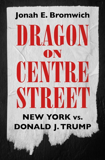 Dragon on Centre Street : New York vs. Donald J. Trump - JONAH BROMWICH