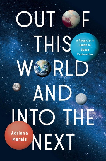 Out of This World and Into the Next : A Physicist's Guide to Space Exploration - ADRIANA MARAIS