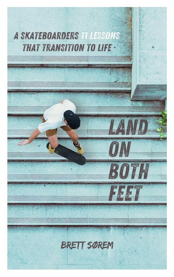 Land on Both Feet : Grind Through Life with a Skateboarder&#39;s Mindset - BRETT SOREM