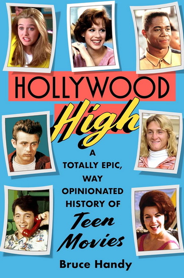 Hollywood High : A Totally Epic, Way Opinionated History of Teen Movies - BRUCE HANDY