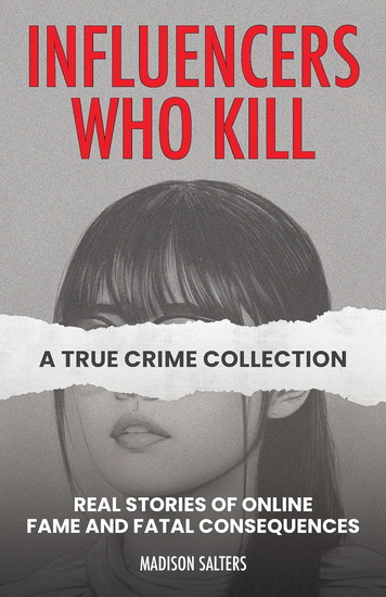 Influencers Who Kill: A True Crime Collection - MADISON SALTERS