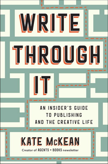 Write Through It : An Insider&#39;s Guide to Publishing and the Creative Life - KATE MCKEAN