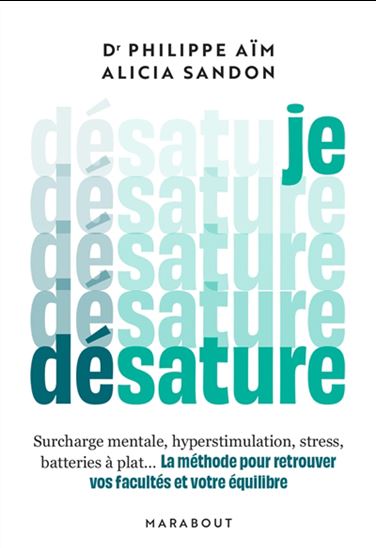 Je désature : surcharge mentale, hyperstimulation, stress, batteries à plat... La méthode pour retrouver vos facultés et votre équilibre - PHILIPPE AÏM - ALICIA SANDON