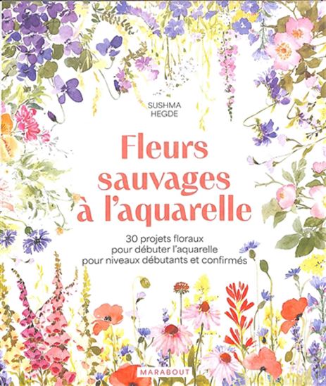 Fleurs sauvages à l&#39;aquarelle : 30 projets floraux pour débuter l&#39;aquarelle pour niveaux débutants et confirmés - SUSHMA HEGDE