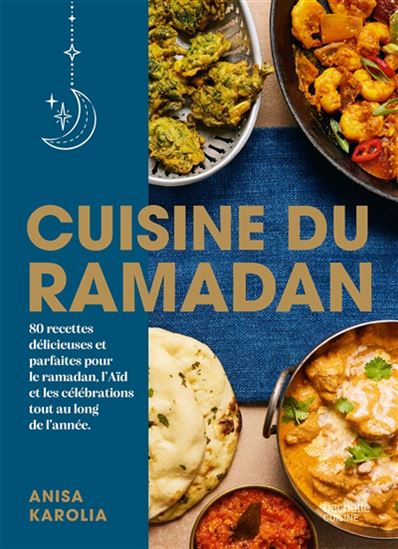Cuisine du ramadan : 80 recettes délicieuses et parfaites pour le ramadan, l&#39;Aïd et les célébrations tout au long de l&#39;année - ANISA KAROLIA
