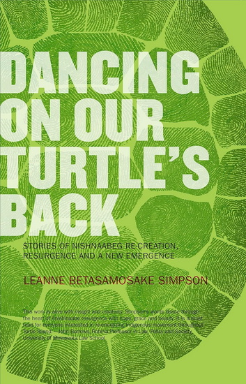 Dancing on Our Turtle's Back: Stories of Nishnaabeg Re-Creation, Resurgence, and a New Emergence - LEANNE SIMPSON