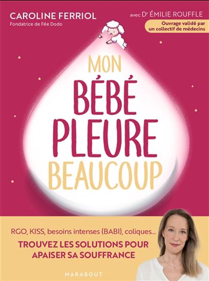 Mon bébé pleure beaucoup : RGO, Kiss, besoins intenses (Babi), coliques... : trouvez les solutions pour apaiser sa souffrance - CAROLINE FERRIOL - ÉMILIE ROUFFLE