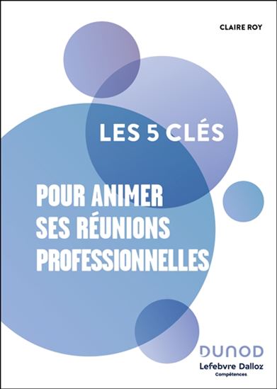 Les 5 clés pour animer ses réunions professionnelles N. éd. - CLAIRE ROY