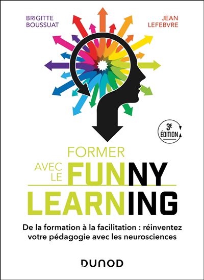 Former avec le funny learning : de la formation à la facilitation : réinventez votre pédagogie avec les neurosciences 3e éd. - BRIGITTE BOUSSUAT - JEAN LEFEBVRE