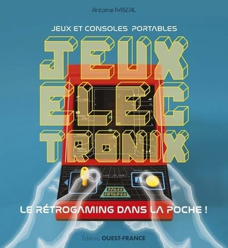 Electronix : jeux électroniques & premières consoles portables : le rétrogaming dans la poche ! - ANTOINE PASCAL