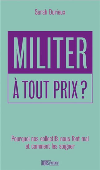 Militer à tout prix ? : pourquoi nos collectifs nous font mal et comment les soigner - SARAH DURIEUX