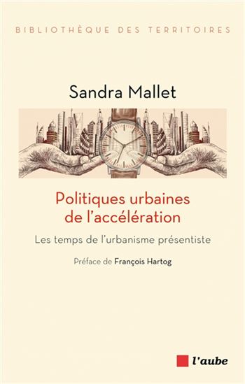 Politiques urbaines de l&#39;accélération : les temps de l&#39;urbanisme présentiste - SANDRA MALLET