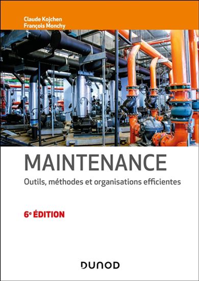 Maintenance : outils, méthodes et organisations efficientes 6e éd. - FRANÇOIS MONCHY - CLAUDE KOJCHEN