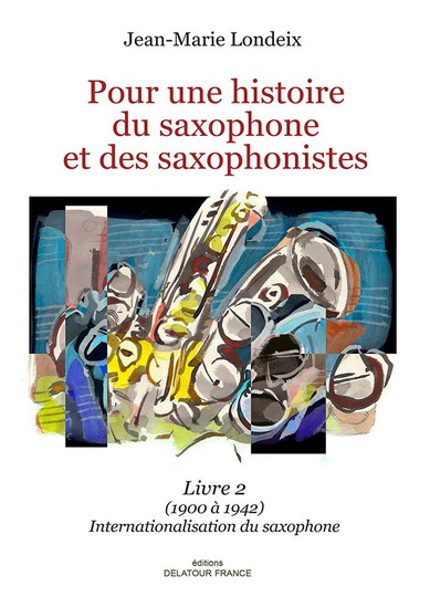 Pour une histoire du saxophoen et des saxophonistes : Livre 2 (1900 à 1942) Internationalisation du saxophone - JEAN-MARIE LONDEIX