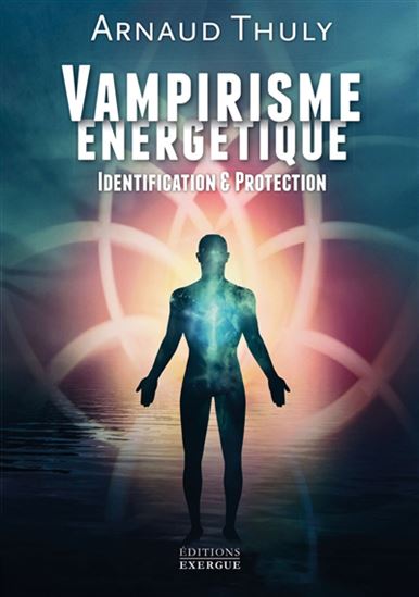 Vampirisme énergétique : identification & protection - ARNAUD THULY