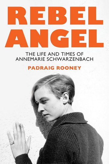 Rebel Angel : The Life and Times of Annemarie Schwarzenbach - PADRAIG ROONEY