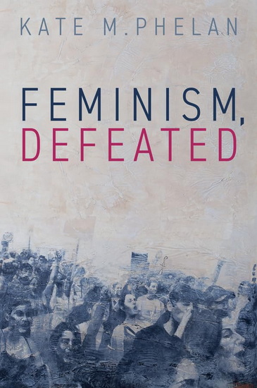 Feminism, Defeated - KATE M PHELAN