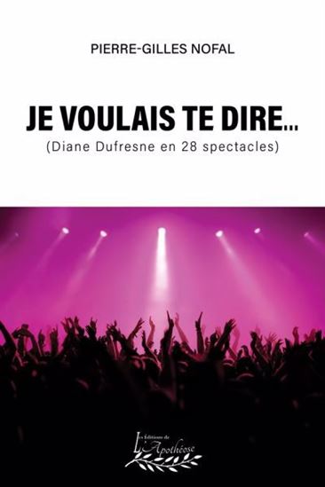 Je voulais te dire... (Diane Dufresne en 28 spectacles) - PIERRE-GILLES NOFAL