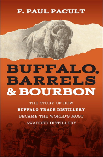 Buffalo, Barrels, and Bourbon: The Story of How Buffalo Trace Distillery Became The World&#39;s Most Awarded Distillery - PAUL F PACULT