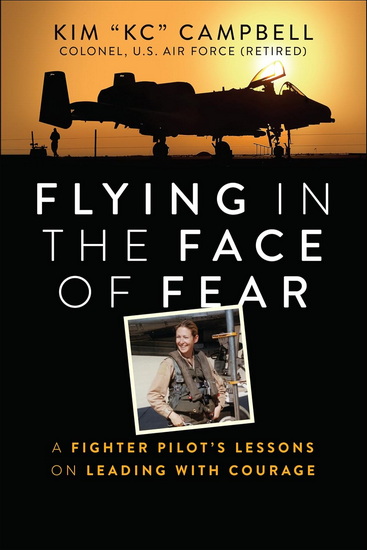 Flying in the Face of Fear: A Fighter Pilot&#39;s Lessons on Leading with Courage - KIM CAMPBELL