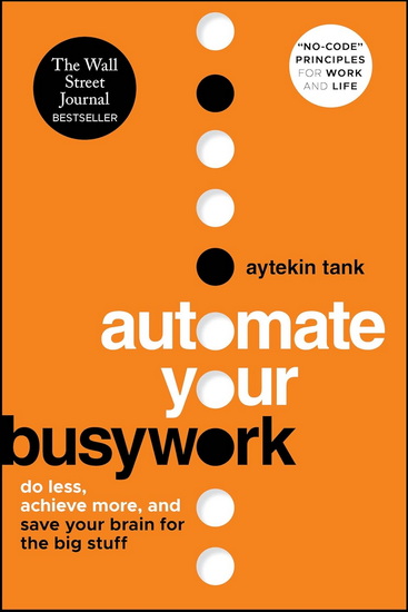 Automate Your Busywork: Do Less, Achieve More, and Save Your Brain for the Big Stuff - AYTEKIN TANK