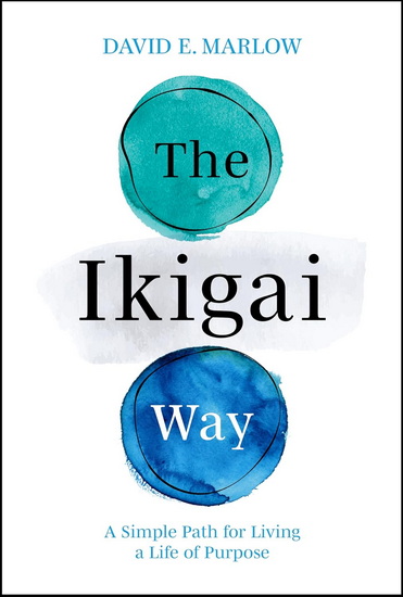 The Ikigai Way: A Simple Path for Living a Life of Purpose - DAVID MARLOW