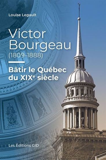 Victor Bourgeau (1809-1888) : bâtir le Québec du XIXe siècle - LOUISE LEGAULT