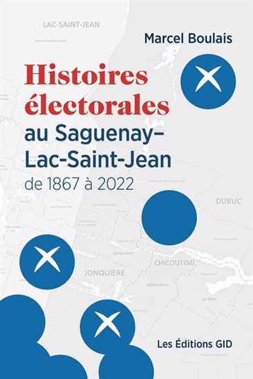 Histoires électorales au Saguenay–Lac-Saint-Jean de 1867 à 2022 - MARCEL BOULAIS