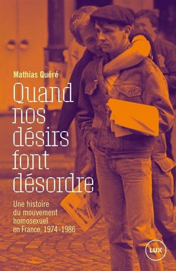 Quand nos désirs font désordre : Une histoire du mouvement homosexuel en France, 1974-1986 - MATHIAS QUÉRÉ