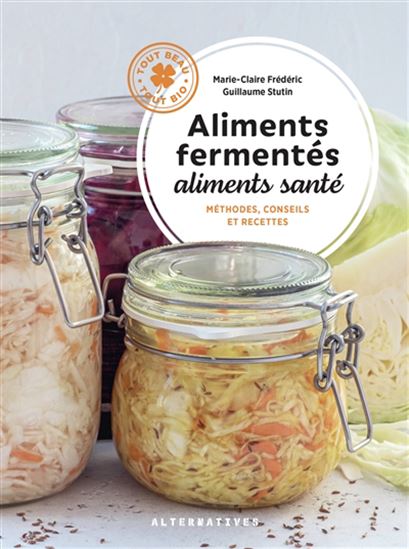 Aliments fermentés, aliments santé : méthodes, conseils et recettes N. éd. - MARIE-CLAIRE FRÉDÉRIC - GUILLAUME STUTIN