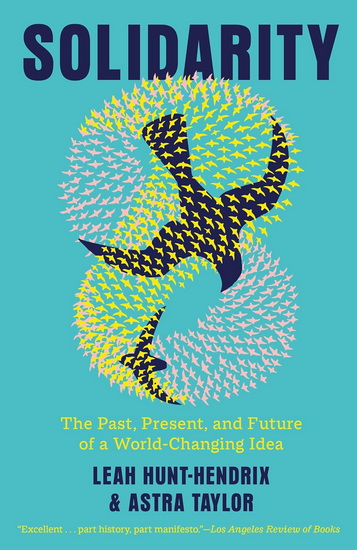 SOLIDARITY: The Past, Present, and Future of a World-Changing Idea - LEAH HUNT-HENDRIX - ASTRA TAYLOR