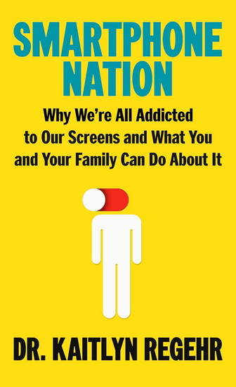 Smartphone Nation : Why We&#39;re So Addicted to Our Screens and What You and Your Family Can Do About It - KAITLYN REGEHR