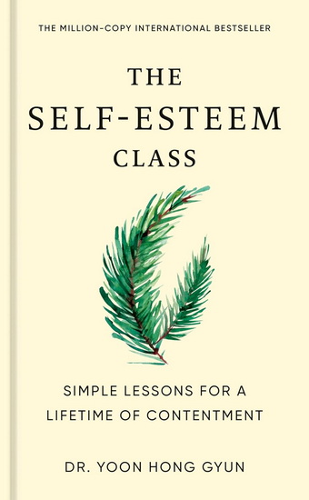 THE SELF-ESTEEM CLASS : Simple Lessons for a Lifetime of Contentment - DR. YOON HONG GYUN