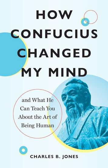 HOW CONFUCIUS CHANGED MY MIND: And What He Can Teach You about the Art of Being Human - COLLECTIF