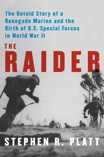 THE RAIDER : The Untold Story of a Renegade Marine and the Birth of U.S. Special Forces in World War II - STEPHEN R PLATT