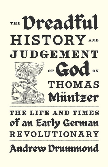THE DREADFUL HISTORY AND JUDG : The Life and Times of an Early German Revolutionary - ANDREW DRUMMOND