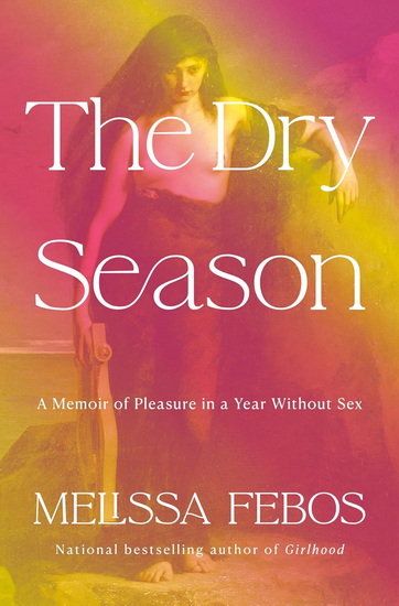 THE DRY SEASON : A Memoir of Pleasure in a Year Without Sex - MELISSA FEBOS