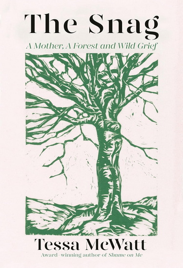 THE SNAG : A Mother, A Forest, and Wild Grief - TESSA MCWATT