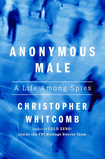 ANONYMOUS MALE: A Life Among Spies - CHRISTOPHER WHITCOMB