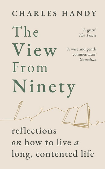 THE VIEW FROM NINETY : Reflections on Living a Long, Contented Life - CHARLES HANDY