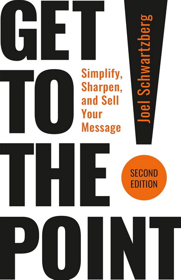 Get to the Point! Second Edition : Simplify, Sharpen, and Sell Your Message - JOEL SCHWARTZBERG