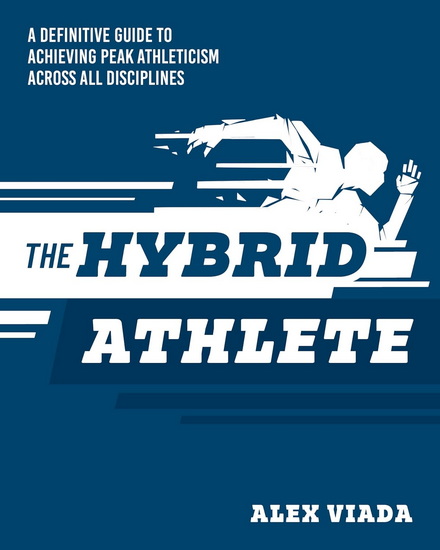 THE ULTIMATE HYBRID ATHLETE : A Definitive Guide to Achieving Peak Athleticism Across All Disciplines - ALEX VIADA