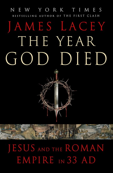 THE YEAR GOD DIED : Jesus and the Roman Empire in 33 AD - JAMES LACEY