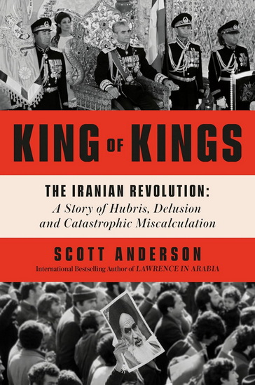 KING OF KINGS: The Iranian Revolution: A Story of Hubris, Delusion and Catastrophic Miscalculation - COLLECTIF