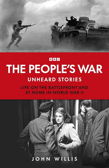 THE PEOPLE&#39;S WAR : Unheard Voices: Life on the Battlefront and at Home in World War II - JOHN WILLIS