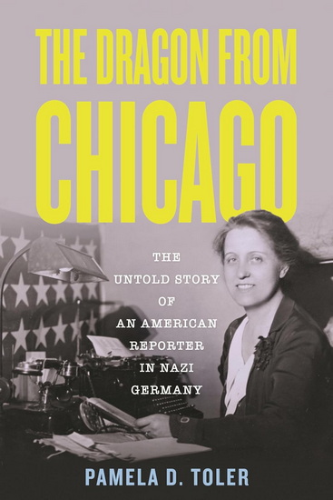 THE DRAGON FROM CHICAGO : The Untold Story of an American Reporter in Nazi Germany - PAMELA D TOLER