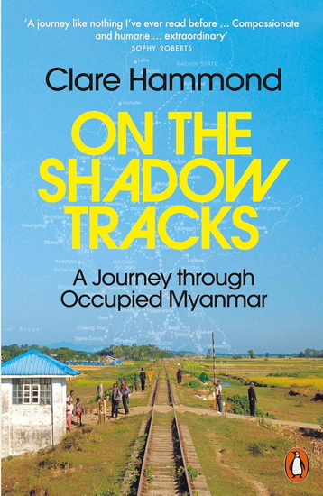 ON THE SHADOW TRACKS: A Journey through Occupied Myanmar - CLARE HAMMOND