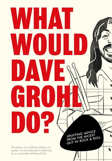 WHAT WOULD DAVE GROHL DO?: Uplifting advice from the nicest guy in rock & roll - COLLECTIF