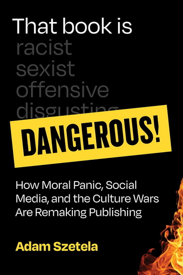 THAT BOOK IS DANGEROUS!: How Moral Panic, Social Media, and the Culture Wars Are Remaking Publishing - ADAM SZETELA
