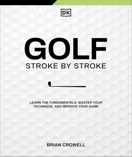 GOLF STROKE BY STROKE: Learn the Fundamentals, Master Your Technique, and Improve Your Game - BRIAN CROWELL